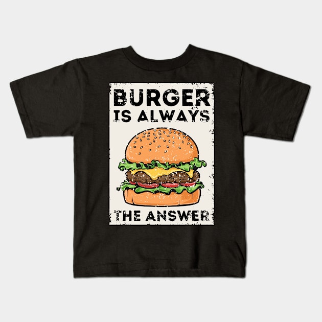 Burger is Always the Answer | Funny Burgers | Burgers Lover Gift Kids T-Shirt by Hepi Mande
